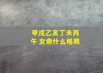 甲戌乙亥丁未丙午 女命什么格局